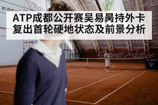 ATP成都公开赛吴易昺持外卡复出首轮硬地状态及前景分析